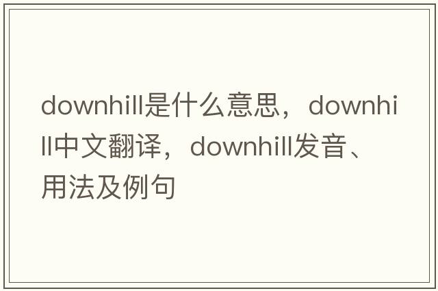 downhill是什么意思，downhill中文翻譯，downhill發(fā)音、用法及例句