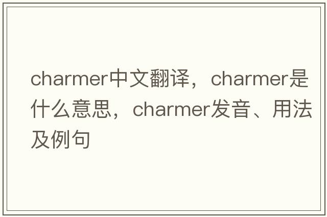 charmer中文翻譯，charmer是什么意思，charmer發(fā)音、用法及例句