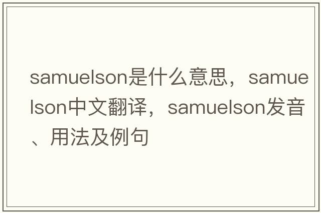 Samuelson是什么意思，Samuelson中文翻譯，Samuelson發(fā)音、用法及例句