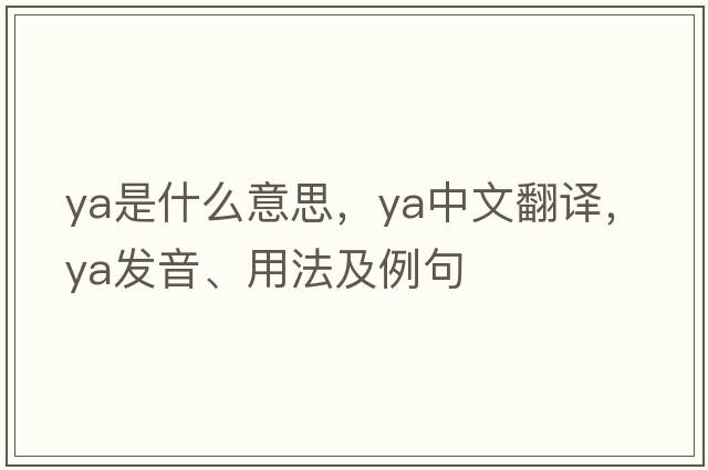 ya是什么意思，ya中文翻譯，ya發(fā)音、用法及例句