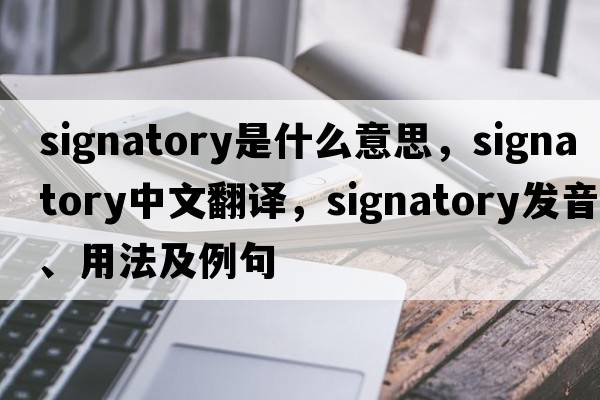 signatory是什么意思，signatory中文翻譯，signatory發(fā)音、用法及例句
