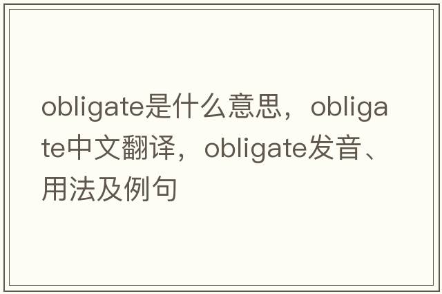 obligate是什么意思，obligate中文翻譯，obligate發(fā)音、用法及例句