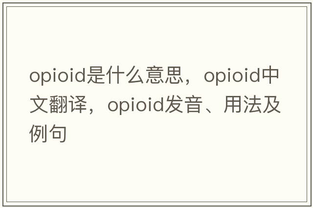 opioid是什么意思，opioid中文翻譯，opioid發(fā)音、用法及例句