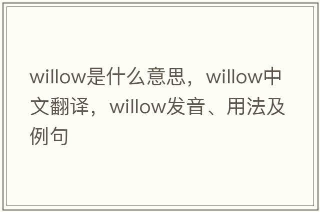 willow是什么意思，willow中文翻譯，willow發(fā)音、用法及例句