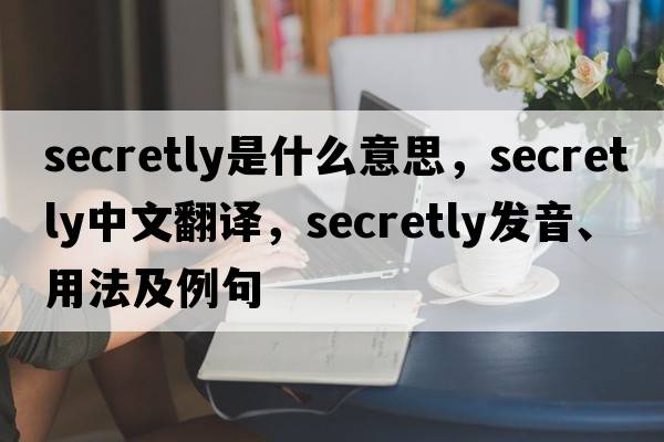 secretly是什么意思，secretly中文翻譯，secretly發(fā)音、用法及例句