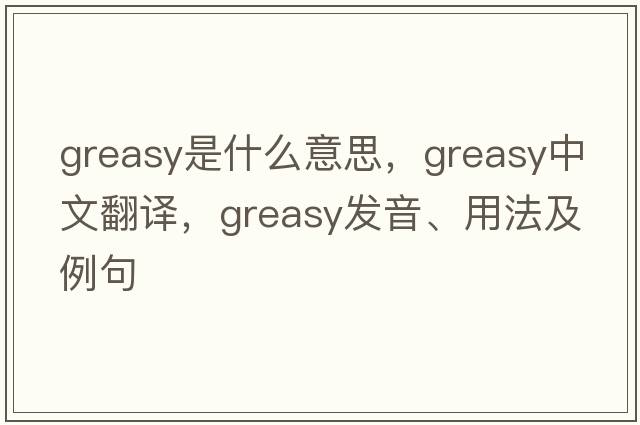 greasy是什么意思，greasy中文翻譯，greasy發(fā)音、用法及例句