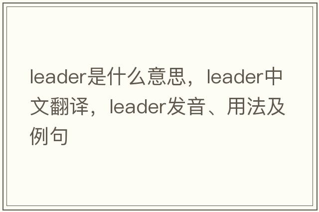 leader是什么意思，leader中文翻譯，leader發(fā)音、用法及例句