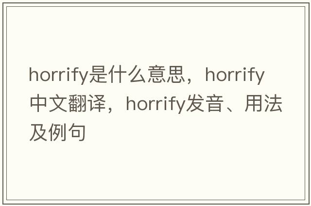 horrify是什么意思，horrify中文翻譯，horrify發(fā)音、用法及例句