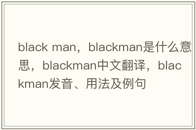 black man，Blackman是什么意思，Blackman中文翻譯，Blackman發(fā)音、用法及例句