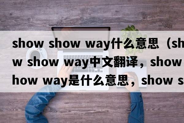 show show way什么意思（show show way中文翻譯，show show way是什么意思，show show way發(fā)音、用法及例句）
