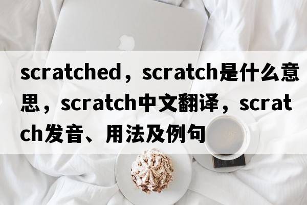 scratched，scratch是什么意思，scratch中文翻譯，scratch發(fā)音、用法及例句
