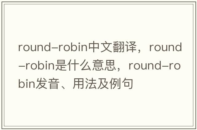 round-robin中文翻譯，round-robin是什么意思，round-robin發(fā)音、用法及例句