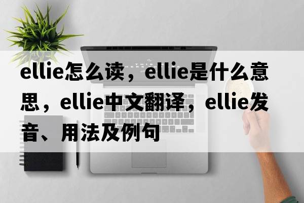 ellie怎么讀，ellie是什么意思，ellie中文翻譯，ellie發(fā)音、用法及例句