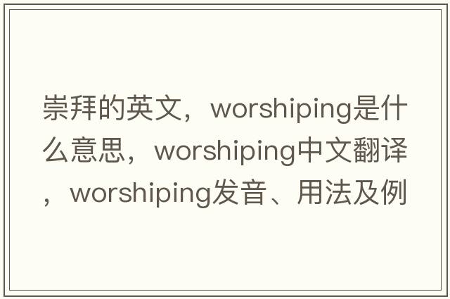 崇拜的英文，worshiping是什么意思，worshiping中文翻譯，worshiping發(fā)音、用法及例句