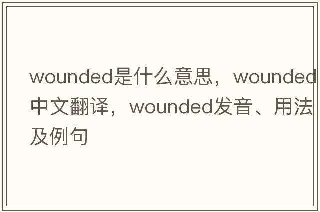 wounded是什么意思，wounded中文翻譯，wounded發(fā)音、用法及例句
