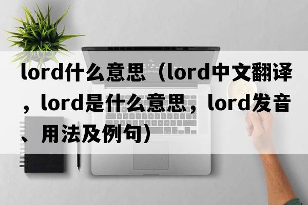 lord什么意思（lord中文翻譯，lord是什么意思，lord發(fā)音、用法及例句）