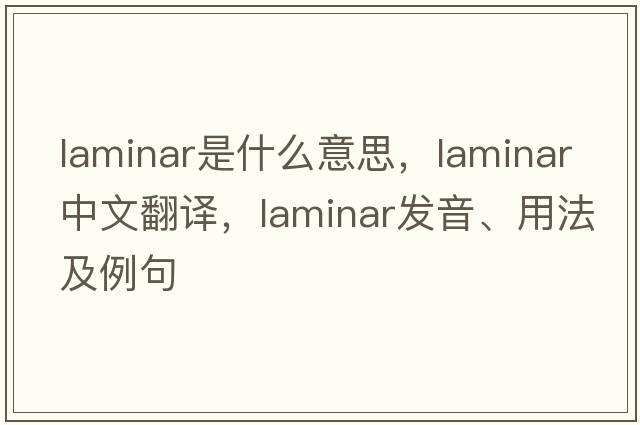 laminar是什么意思，laminar中文翻譯，laminar發(fā)音、用法及例句