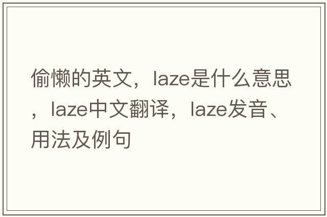偷懶的英文，laze是什么意思，laze中文翻譯，laze發(fā)音、用法及例句