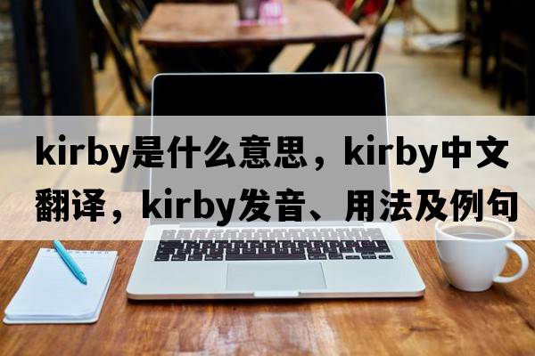 kirby是什么意思，kirby中文翻譯，kirby發(fā)音、用法及例句