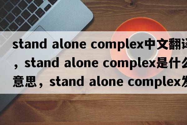 stand alone complex中文翻譯，stand alone complex是什么意思，stand alone complex發(fā)音、用法及例句