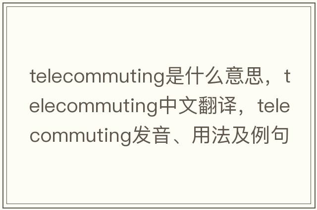 telecommuting是什么意思，telecommuting中文翻譯，telecommuting發(fā)音、用法及例句