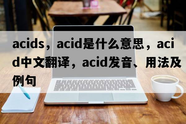acids，acid是什么意思，acid中文翻譯，acid發(fā)音、用法及例句