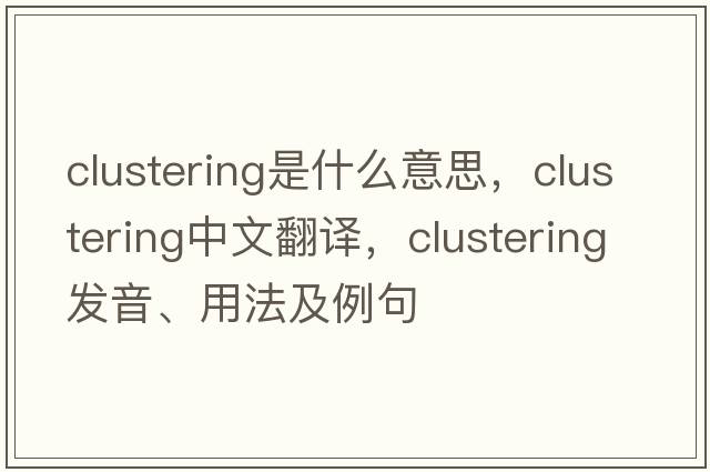 clustering是什么意思，clustering中文翻譯，clustering發(fā)音、用法及例句