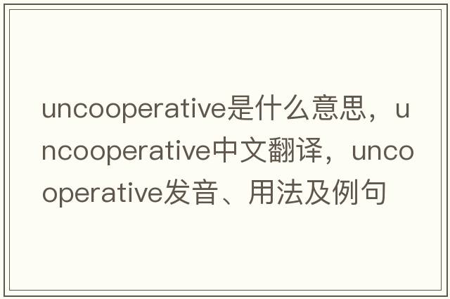 uncooperative是什么意思，uncooperative中文翻譯，uncooperative發(fā)音、用法及例句