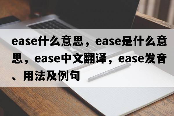 ease什么意思，ease是什么意思，ease中文翻譯，ease發(fā)音、用法及例句