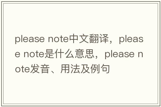 please note中文翻譯，please note是什么意思，please note發(fā)音、用法及例句