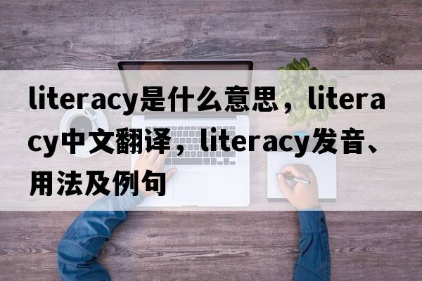 literacy是什么意思，literacy中文翻譯，literacy發(fā)音、用法及例句