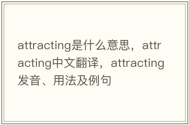 attracting是什么意思，attracting中文翻譯，attracting發(fā)音、用法及例句
