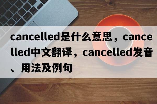 cancelled是什么意思，cancelled中文翻譯，cancelled發(fā)音、用法及例句