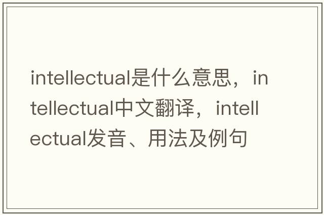 intellectual是什么意思，intellectual中文翻譯，intellectual發(fā)音、用法及例句