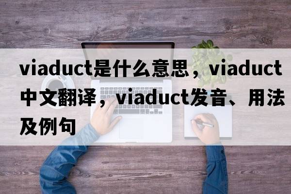 viaduct是什么意思，viaduct中文翻譯，viaduct發(fā)音、用法及例句