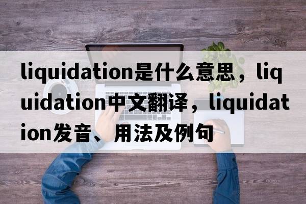 liquidation是什么意思，liquidation中文翻譯，liquidation發(fā)音、用法及例句