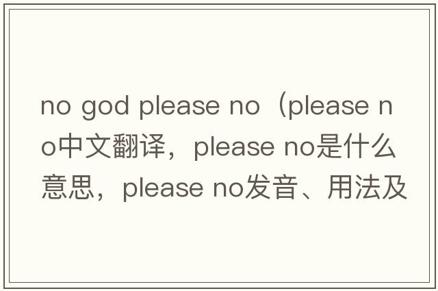 no god please no（please no中文翻譯，please no是什么意思，please no發(fā)音、用法及例句）