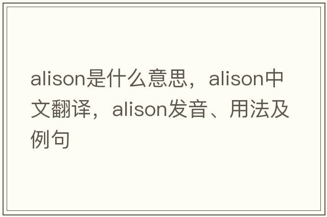 alison是什么意思，alison中文翻譯，alison發(fā)音、用法及例句