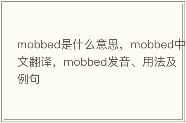 mobbed是什么意思，mobbed中文翻譯，mobbed發(fā)音、用法及例句