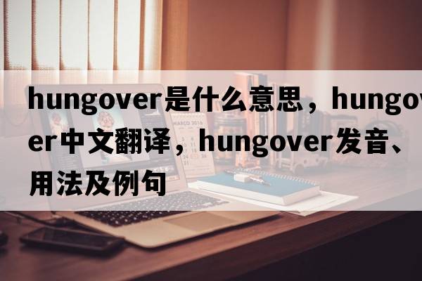 hungover是什么意思，hungover中文翻譯，hungover發(fā)音、用法及例句