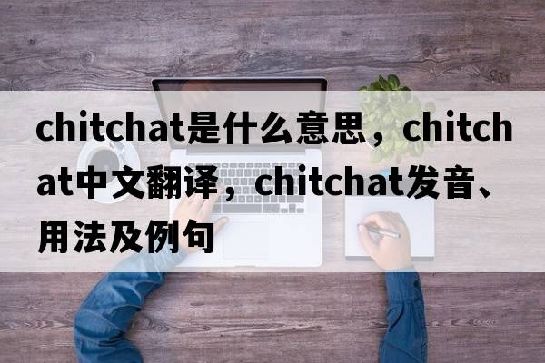 chitchat是什么意思，chitchat中文翻譯，chitchat發(fā)音、用法及例句