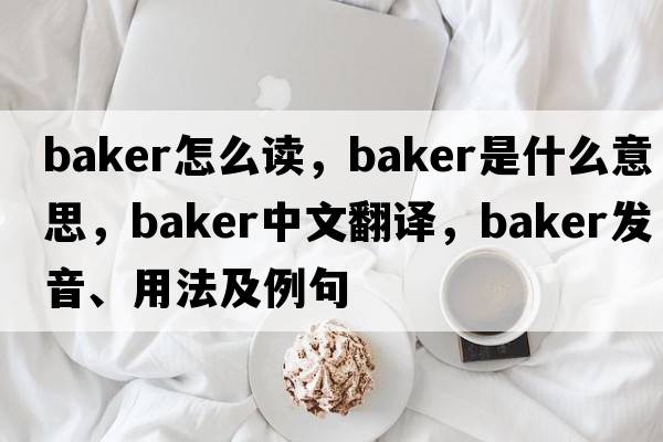 baker怎么讀，baker是什么意思，baker中文翻譯，baker發(fā)音、用法及例句