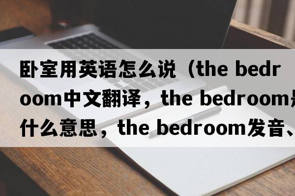 臥室用英語(yǔ)怎么說(shuō)（the bedroom中文翻譯，the bedroom是什么意思，the bedroom發(fā)音、用法及例句）