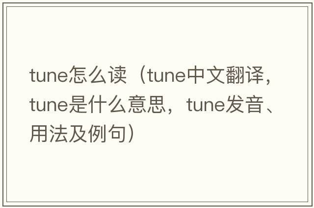 tune怎么讀（tune中文翻譯，tune是什么意思，tune發(fā)音、用法及例句）