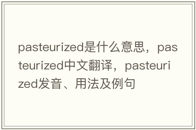 pasteurized是什么意思，pasteurized中文翻譯，pasteurized發(fā)音、用法及例句