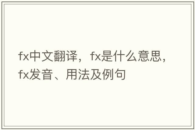 fx中文翻譯，fx是什么意思，fx發(fā)音、用法及例句
