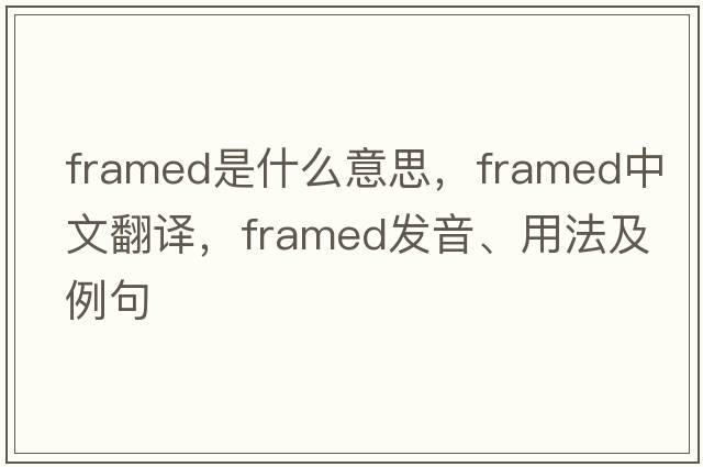 framed是什么意思，framed中文翻譯，framed發(fā)音、用法及例句