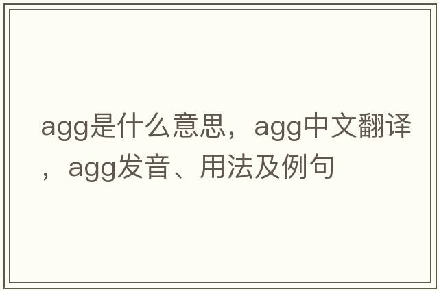 agg是什么意思，agg中文翻譯，agg發(fā)音、用法及例句