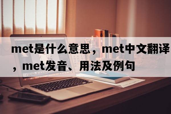 met是什么意思，met中文翻譯，met發(fā)音、用法及例句