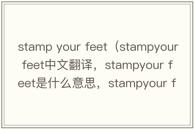 stamp your feet（stampyour feet中文翻譯，stampyour feet是什么意思，stampyour feet發(fā)音、用法及例句）